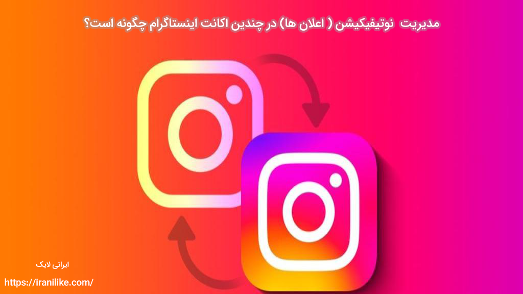 مدیریت notifications  ( اعلان ها) در چندین اکانت اینستاگرام چگونه است؟